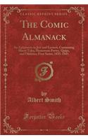 The Comic Almanack: An Ephemeris in Jest and Earnest, Containing Merry Tales, Humorous Poetry, Quips, and Oddities; First Series, 1835-1843 (Classic Reprint): An Ephemeris in Jest and Earnest, Containing Merry Tales, Humorous Poetry, Quips, and Oddities; First Series, 1835-1843 (Classic Reprint)