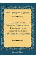 Catalogue of the Books on Bibliography, Typography and Engraving, in the New-York State Library (Classic Reprint)
