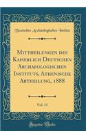 Mittheilungen des Kaiserlich Deutschen Archaeologischen Instituts, Athenische Abtheilung, 1888, Vol. 13 (Classic Reprint)
