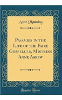 Passages in the Life of the Faire Gospeller, Mistress Anne Askew (Classic Reprint)