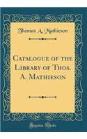 Catalogue of the Library of Thos. A. Mathieson (Classic Reprint)
