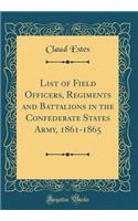 List of Field Officers, Regiments and Battalions in the Confederate States Army, 1861-1865 (Classic Reprint)