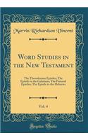 Word Studies in the New Testament, Vol. 4: The Thessalonian Epistles; The Epistle to the Galatians; The Pastoral Epistles; The Epistle to the Hebrews (Classic Reprint)