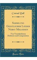 Sammlung Geistlicher Lieder Nebst Melodien: Von Verschiedenen Dichtern und Componisten (Classic Reprint)