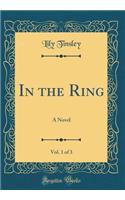 In the Ring, Vol. 1 of 3: A Novel (Classic Reprint)