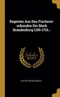 Regesten Aus Den Fischerei-urkunden Der Mark Brandenburg 1150-1710...