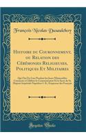 Histoire Du Couronnement, Ou Relation Des Cï¿½rï¿½monies Religieuses, Politiques Et Militaires: Qui Ont Eu Lieu Pendant Les Jours Mï¿½morables Consacrï¿½s ï¿½ Cï¿½lï¿½brer Le Couronnement Et Le Sacre de Sa Majestï¿½ Impï¿½riale Napolï¿½on I. Er, Em: Qui Ont Eu Lieu Pendant Les Jours Mï¿½morables Consacrï¿½s ï¿½ Cï¿½lï¿½brer Le Couronnement Et Le Sacre de Sa Majestï¿½ Impï¿½riale Napolï¿½on I. Er