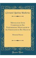 MenologiÃ¦ Iovis Compendium Sev Ephemerides Medicaeorum Ad Ferdinandum Bis Magnum: HetruriÃ¦ Ducem (Classic Reprint)