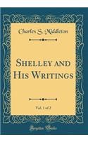 Shelley and His Writings, Vol. 1 of 2 (Classic Reprint)