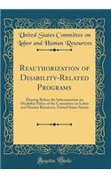 Reauthorization of Disability-Related Programs: Hearing Before the Subcommittee on Disability Policy of the Committee on Labor and Human Resources, United States Senate (Classic Reprint)