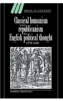 Classical Humanism and Republicanism in English Political Thought, 1570-1640