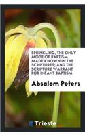 Sprinkling the Only Mode of Baptism Made Known in the Scriptures: And the Scripture Warrant for Infant Baptism