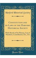 Constitution and By-Laws of the Harford Historical Society: With Sketch of Its History, List of Members, Contributors, Etc., Etc (Classic Reprint)