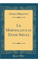 Le Merveilleux Au Xviiie Siï¿½cle (Classic Reprint)