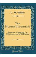 The Hunter-Naturalist: Romance of Sporting; Or, Wild Scenes and Wild Hunters (Classic Reprint)