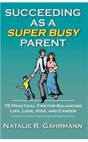 Succeeding as a Super Busy Parent: 75 Practical Tips for Life, Love, Kids, & Career