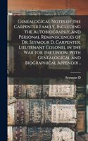 Genealogical Notes of the Carpenter Family, Including the Autobiography, and Personal Reminiscences of Dr. Seymour D. Carpenter, Lieutenant Colonel in the war for the Union. With Genealogical and Biographical Appendix ..