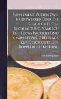 Supplement Zu Den Zwei Hauptwerken Über Die Geschichte Der Buchhaltung, Nämlich Zu 1. Lucas Paccioli Und Simon Stevin, 2. Beiträge Zur Geschichte Der Doppelbuchhaltung