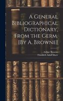 General Bibliographical Dictionary, From the Germ. [By A. Browne]