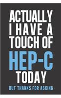 Actually I have a touch of HEP- C