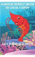 Always Be Yourself Unless You Can Be A Shrimps Then Always Be A Shrimps
