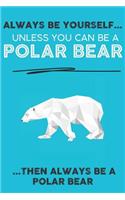 Always Be Your Self Unless You Can Be A Polar Bear Then Always Be A Polar Bear