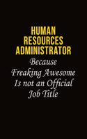 Human Resources Administrator Because Freaking Awesome Is Not An Official Job Title: Career journal, notebook and writing journal for encouraging men, women and kids. A framework for building your career.