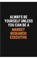 Always Be Yourself Unless You Can Be A Market Research Executive