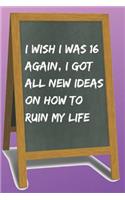 I Wish I Was 16 Again, I Got All New Ideas on How to Ruin My Life Blank Lined Notebook Journal: A daily diary, composition or log book, funny gag gift idea!