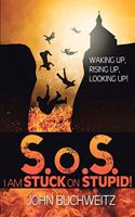 S.o.S I Am Stuck on Stupid!: Waking Up, Rising Up, Looking Up!