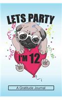 Lets Party I'm 12 - A Gratitude Journal: Beautiful Gratitude Journal for Kids who loves Dog, Girls Birthday present and Youngster Pug lover Gift