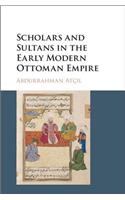 Scholars and Sultans in the Early Modern Ottoman Empire