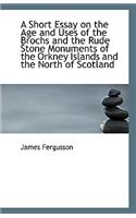 A Short Essay on the Age and Uses of the Brochs and the Rude Stone Monuments of the Orkney Islands