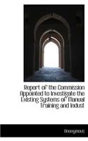 Report of the Commission Appointed to Investigate the Existing Systems of Manual Training and Indust