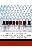 Seance Publique de L'Academie Des Sciences, Arts Et Belles-Lettres de Dijon