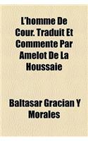 L'Homme de Cour. Traduit Et Commente Par Amelot de La Houssaie