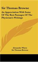 Sir Thomas Browne: An Appreciation with Some of the Best Passages of the Physician's Writings