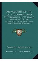 An Account Of The Last Judgment And The Babylon Destroyed: Showing That All The Predictions In The Apocalypse Are At This Day Fulfilled(English)