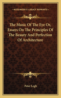 The Music Of The Eye Or, Essays On The Principles Of The Beauty And Perfection Of Architecture
