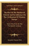 Rise of the Mediaeval Church and Its Influence on the Civilization of Western Europe: From the First to the Thirteenth Century