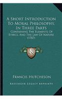 A Short Introduction To Moral Philosophy, In Three Parts: Containing The Elements Of Ethics, And The Law Of Nature (1787)(English)