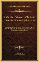 An Oration Delivered In The South Parish, In Weymouth, July 4, 1828: Being The Fifty-Second Anniversary Of The American Independence (1828)