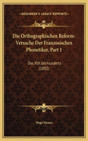 Die Orthographischen Reform-Versuche Der Franzosischen Phonetiker, Part 1: Des XIX Jahrhunderts (1882)