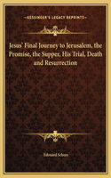 Jesus' Final Journey to Jerusalem, the Promise, the Supper, His Trial, Death and Resurrection