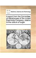 A report from the Committee of Warehouses of the United East-India Company, relative to the culture of sugar.