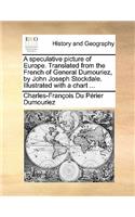 A Speculative Picture of Europe. Translated from the French of General Dumouriez, by John Joseph Stockdale. Illustrated with a Chart ...