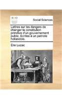 Lettres Sur Les Dangers de Changer La Constitution Primitive D'Un Gouvernement Public. Ecrites a Un Patriote Hollandois.