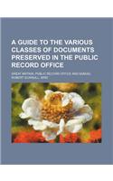 A Guide to the Various Classes of Documents Preserved in the Public Record Office: (English)