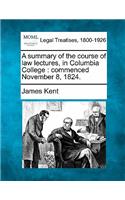 A Summary of the Course of Law Lectures, in Columbia College: Commenced November 8, 1824.(English)
