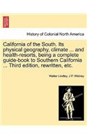 California of the South. Its Physical Geography, Climate ... and Health-Resorts, Being a Complete Guide-Book to Southern California ... Third Edition, Rewritten, Etc.